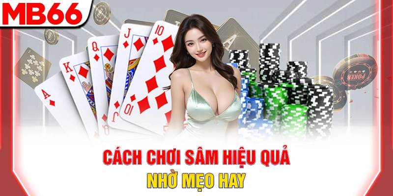 Cách chơi sâm hiệu quả nhờ mẹo hay