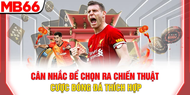 Cân nhắc để chọn ra chiến thuật cược bóng đá thích hợp