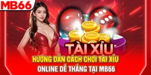 Hướng Dẫn Cách Chơi Tài Xỉu Online Dễ Thắng Tại MB66