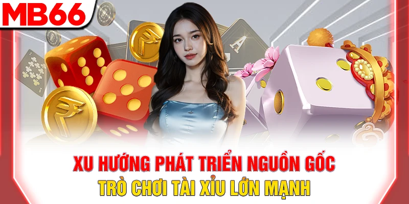 Xu hướng phát triển nguồn gốc trò chơi tài xỉu lớn mạnh